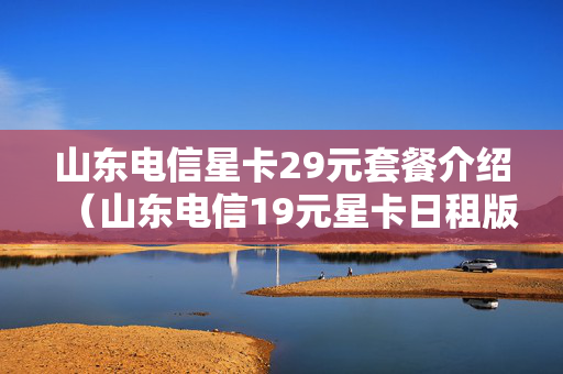 山东电信星卡29元套餐介绍（山东电信19元星卡日租版）