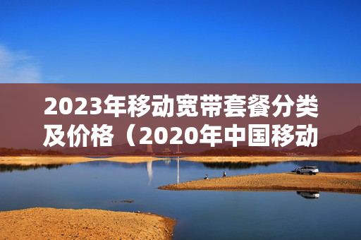 2023年移动宽带套餐分类及价格（2020年中国移动最新宽带活动）