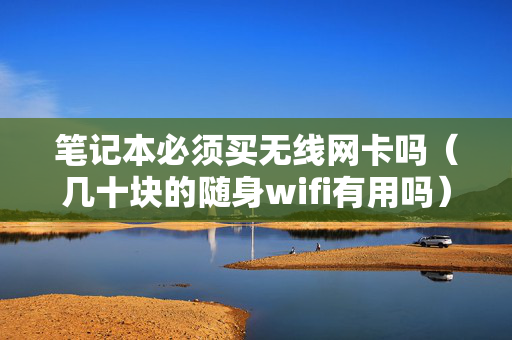 笔记本必须买无线网卡吗（几十块的随身wifi有用吗）