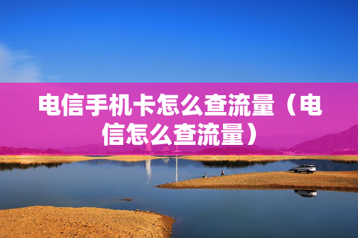 电信手机卡怎么查流量（电信怎么查流量）