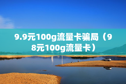 9.9元100g流量卡骗局（98元100g流量卡）
