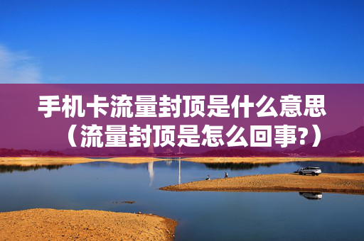手机卡流量封顶是什么意思（流量封顶是怎么回事?）