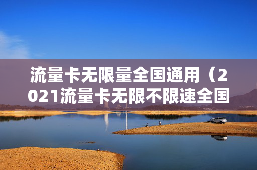 流量卡无限量全国通用（2021流量卡无限不限速全国通用）
