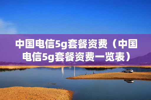 中国电信5g套餐资费（中国电信5g套餐资费一览表）