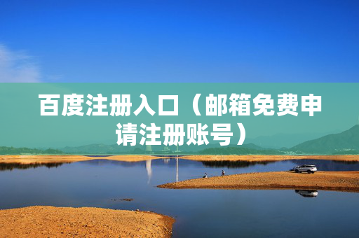 百度注册入口（邮箱免费申请注册账号）