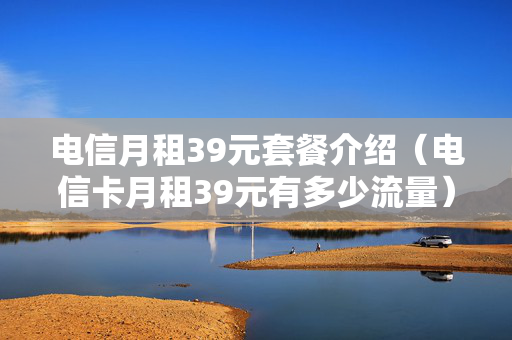 电信月租39元套餐介绍（电信卡月租39元有多少流量）