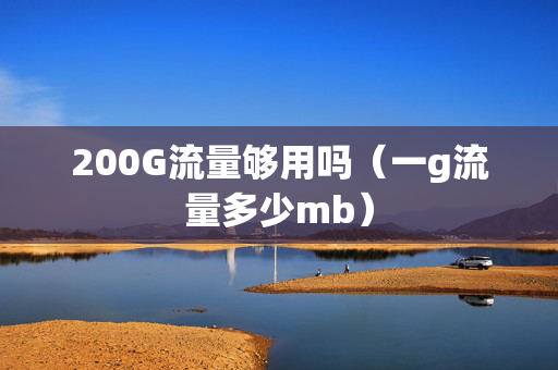 200G流量够用吗（一g流量多少mb）