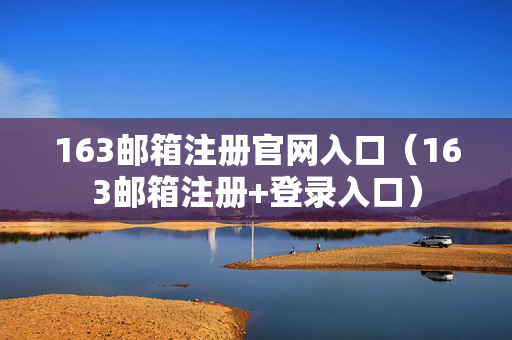 163邮箱注册官网入口（163邮箱注册+登录入口）