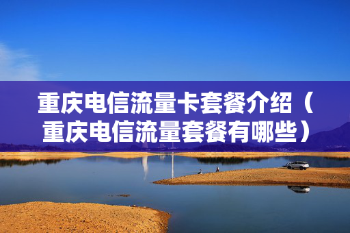 重庆电信流量卡套餐介绍（重庆电信流量套餐有哪些）