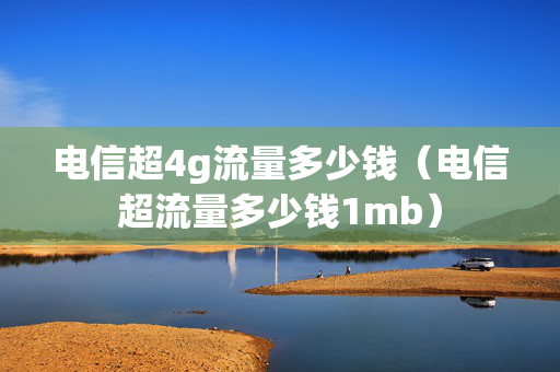 电信超4g流量多少钱（电信超流量多少钱1mb）