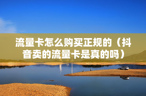 流量卡怎么购买正规的（抖音卖的流量卡是真的吗）