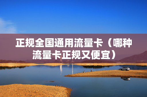 正规全国通用流量卡（哪种流量卡正规又便宜）