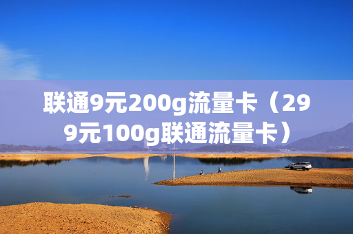 联通9元200g流量卡（299元100g联通流量卡）