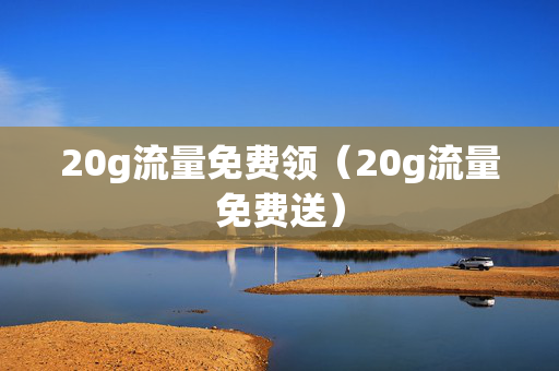 20g流量免费领（20g流量免费送）