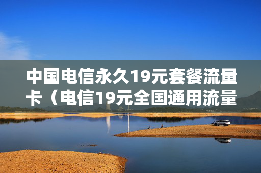 中国电信永久19元套餐流量卡（电信19元全国通用流量卡）
