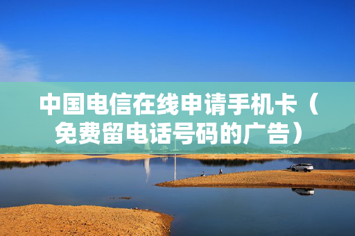 中国电信在线申请手机卡（免费留电话号码的广告）