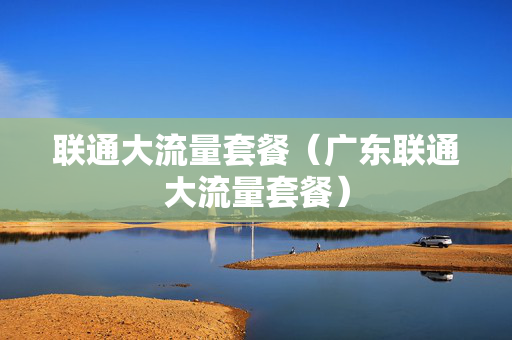 联通大流量套餐（广东联通大流量套餐）