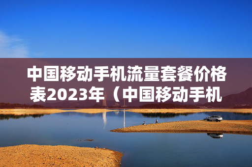 中国移动手机流量套餐价格表2023年（中国移动手机流量套餐价格表2023年最新）
