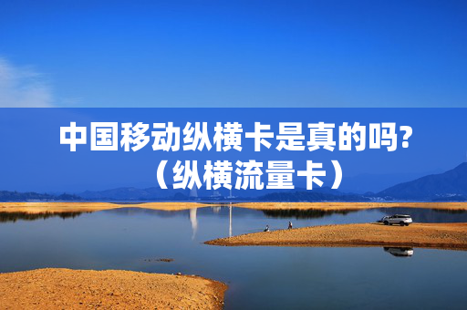 中国移动纵横卡是真的吗?（纵横流量卡）