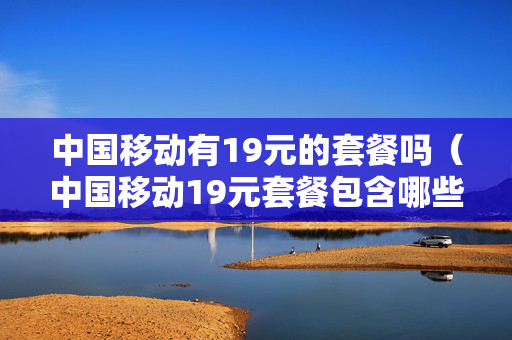 中国移动有19元的套餐吗（中国移动19元套餐包含哪些内容）