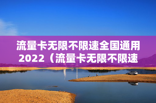 流量卡无限不限速全国通用2022（流量卡无限不限速全国通用202）