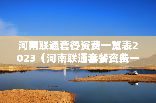 河南联通套餐资费一览表2023（河南联通套餐资费一览表2023年）