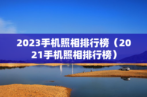 2023手机照相排行榜（2021手机照相排行榜）