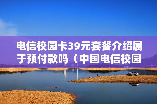 电信校园卡39元套餐介绍属于预付款吗（中国电信校园卡39元套餐）