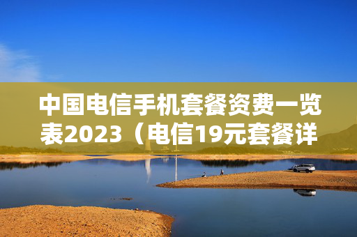 中国电信手机套餐资费一览表2023（电信19元套餐详情）