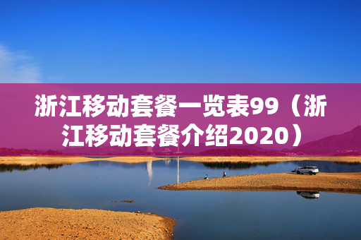 浙江移动套餐一览表99（浙江移动套餐介绍2020）