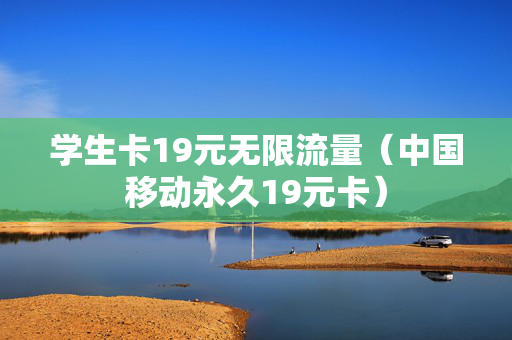 学生卡19元无限流量（中国移动永久19元卡）