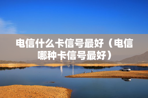 电信什么卡信号最好（电信哪种卡信号最好）