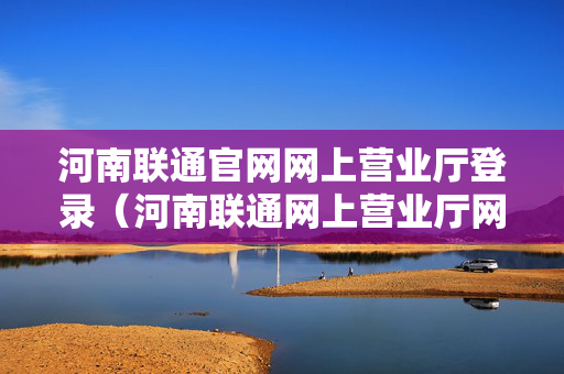 河南联通官网网上营业厅登录（河南联通网上营业厅网官网登录）