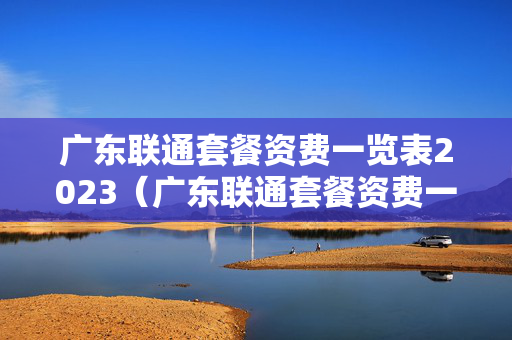广东联通套餐资费一览表2023（广东联通套餐资费一览表2022）