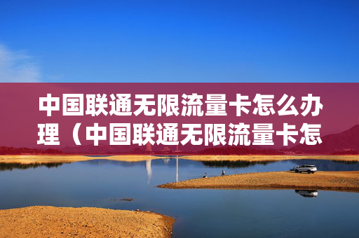 中国联通无限流量卡怎么办理（中国联通无限流量卡怎么办理的）