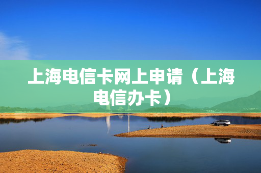 上海电信卡网上申请（上海电信办卡）