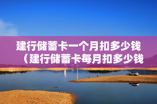 建行储蓄卡一个月扣多少钱（建行储蓄卡每月扣多少钱）