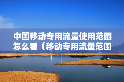 中国移动专用流量使用范围怎么看（移动专用流量范围查询）