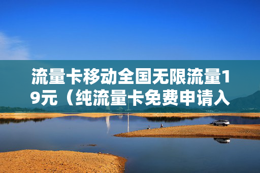 流量卡移动全国无限流量19元（纯流量卡免费申请入口）