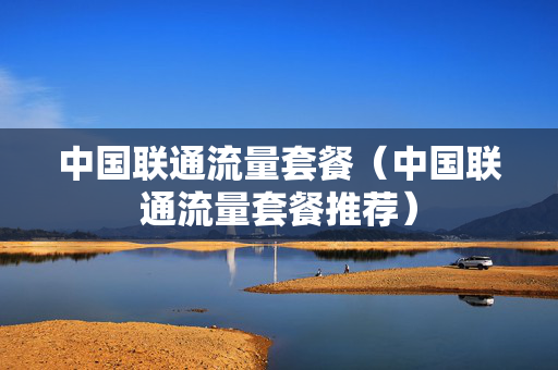 中国联通流量套餐（中国联通流量套餐推荐）