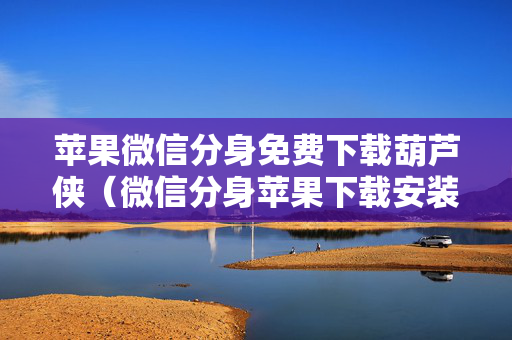 苹果微信分身免费下载葫芦侠（微信分身苹果下载安装）