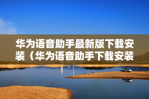 华为语音助手最新版下载安装（华为语音助手下载安装语音助手）
