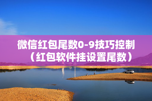 微信红包尾数0-9技巧控制（红包软件挂设置尾数）
