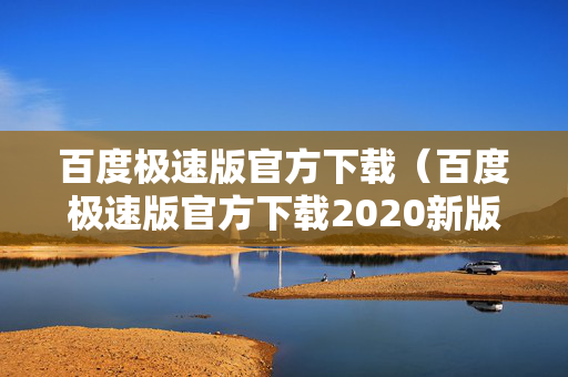 百度极速版官方下载（百度极速版官方下载2020新版安装）