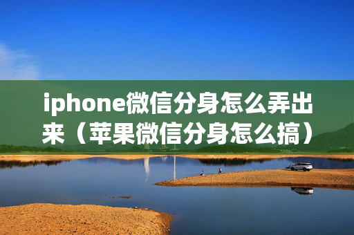 iphone微信分身怎么弄出来（苹果微信分身怎么搞）