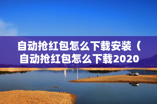 自动抢红包怎么下载安装（自动抢红包怎么下载2020新版）