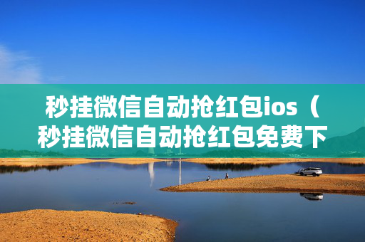 秒挂微信自动抢红包ios（秒挂微信自动抢红包免费下载）