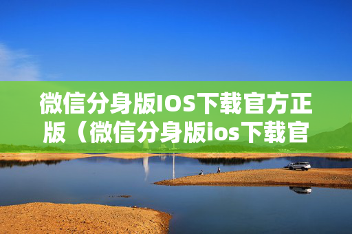 微信分身版IOS下载官方正版（微信分身版ios下载官方正版注册账号）