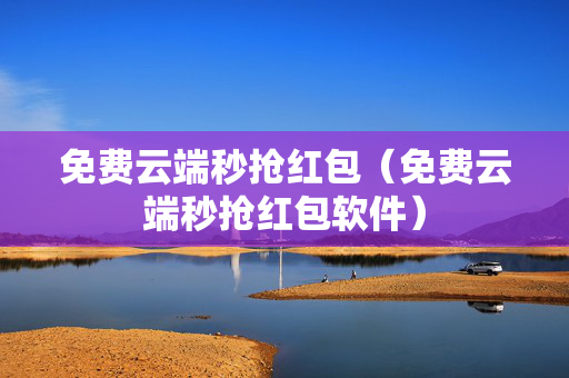 免费云端秒抢红包（免费云端秒抢红包软件）