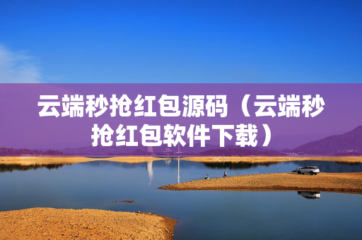 云端秒抢红包源码（云端秒抢红包软件下载）